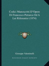 Cover image for Codici Manoscritti D'Opere Di Francesco Petrarca Od a Lui Riferentisi (1874)