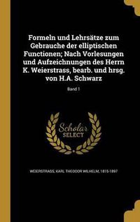 Cover image for Formeln Und Lehrsatze Zum Gebrauche Der Elliptischen Functionen; Nach Vorlesungen Und Aufzeichnungen Des Herrn K. Weierstrass, Bearb. Und Hrsg. Von H.A. Schwarz; Band 1