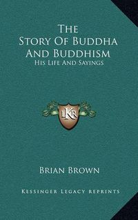 Cover image for The Story of Buddha and Buddhism: His Life and Sayings