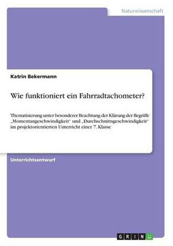 Cover image for Wie funktioniert ein Fahrradtachometer?: Thematisierung unter besonderer Beachtung der Klarung der Begriffe  Momentangeschwindigkeit und  Durchschnittsgeschwindigkeit im projektorientierten Unterricht einer 7. Klasse