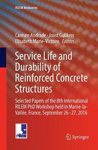 Cover image for Service Life and Durability of Reinforced Concrete Structures: Selected Papers of the 8th International RILEM PhD Workshop held in Marne-la-Vallee, France, September 26-27, 2016