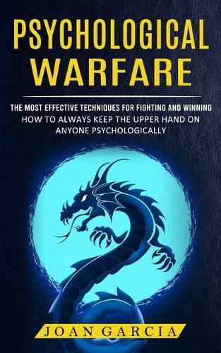 Cover image for Psychological Warfare: The Most Effective Techniques For Fighting And Winning (How To Always Keep The Upper Hand On Anyone Psychologically)