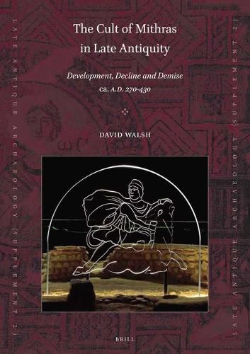 The Cult of Mithras in Late Antiquity: Development, Decline and Demise ca. A.D. 270-430