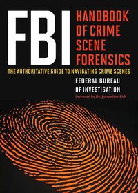 Cover image for FBI Handbook of Crime Scene Forensics: The Authoritative Guide to Navigating Crime Scenes