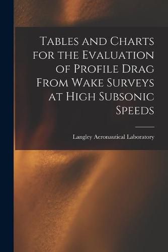 Cover image for Tables and Charts for the Evaluation of Profile Drag From Wake Surveys at High Subsonic Speeds