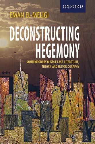 Deconstructing Hegemony: Contemporary Middle East Literature, Theory, and Historiography