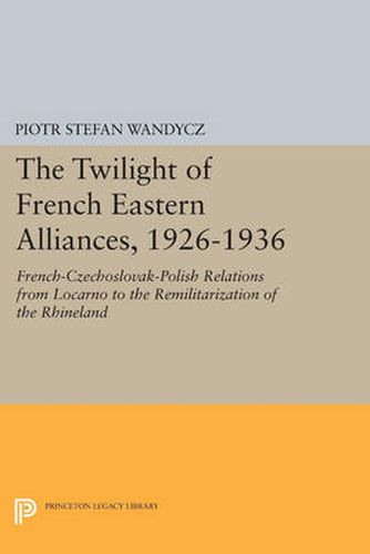 Cover image for The Twilight of French Eastern Alliances, 1926-1936: French-Czechoslovak-Polish Relations from Locarno to the Remilitarization of the Rhineland