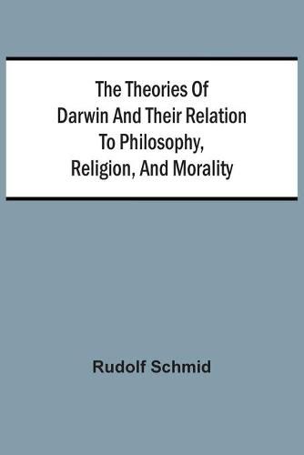 Cover image for The Theories Of Darwin And Their Relation To Philosophy, Religion, And Morality