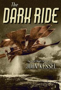 Cover image for The Dark Ride: The Best Short Fiction of John Kessel