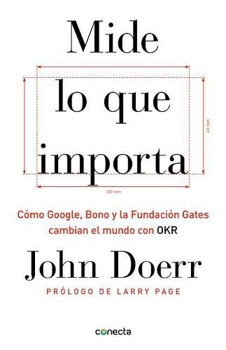 Mide lo que importa: Como Google, Bono y la Fundacion Gates cambian el mundo con OKR / Measure What Matters