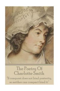 Cover image for The Poetry Of Charlotte Smith: If conquest does not bind posterity, so neither can compact bind it.