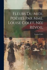 Cover image for Fleurs Du Midi, Poesies Par Mme. Louise Colet, Nee Revoil