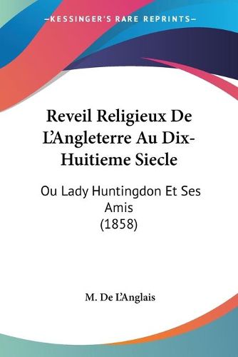 Cover image for Reveil Religieux de L'Angleterre Au Dix-Huitieme Siecle: Ou Lady Huntingdon Et Ses Amis (1858)