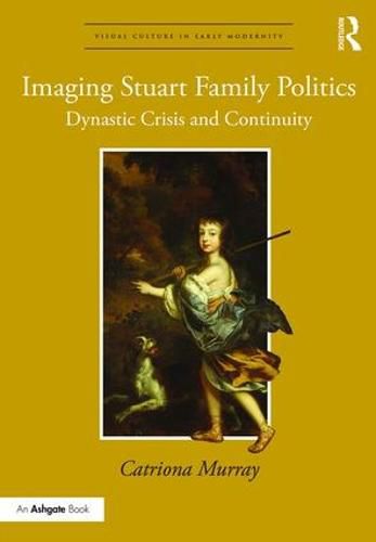 Imaging Stuart Family Politics: Dynastic Crisis and Continuity