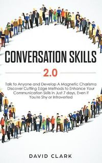 Cover image for Conversation Skills 2.0: Talk to Anyone and Develop A Magnetic Charisma: Discover Cutting Edge Methods to Enhance Your Communication Skills in Just 7 days, Even if You're Shy or Introverted