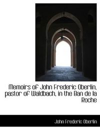 Cover image for Memoirs of John Frederic Oberlin, Pastor of Waldbach, in the Ban de La Roche