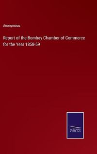 Cover image for Report of the Bombay Chamber of Commerce for the Year 1858-59