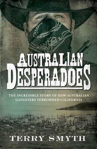 Cover image for Australian Desperadoes: The Incredible Story of How Australian Gangsters Terrorised California