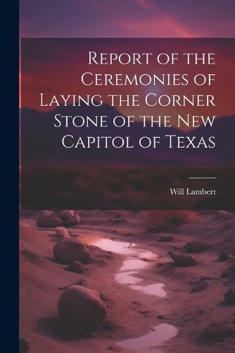 Cover image for Report of the Ceremonies of Laying the Corner Stone of the New Capitol of Texas