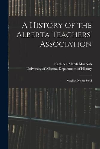 Cover image for A History of the Alberta Teachers' Association: Magistri Neque Servi