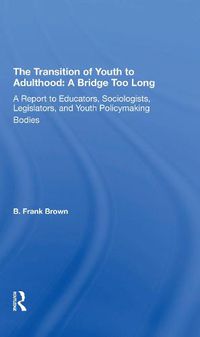 Cover image for The Transition Of Youth To Adulthood: A Bridge Too Long: A Report To Educators, Sociologists, Legislators, And Youth Policymaking Bodies