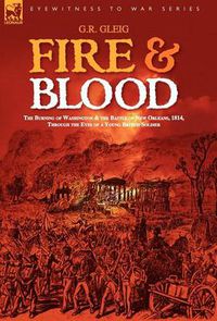 Cover image for Fire & Blood: the Burning of Washington & the Battle of New Orleans, 1814, Through the Eyes of a Young British Soldier