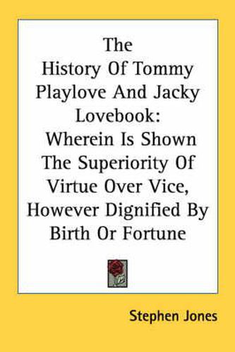 Cover image for The History of Tommy Playlove and Jacky Lovebook: Wherein Is Shown the Superiority of Virtue Over Vice, However Dignified by Birth or Fortune
