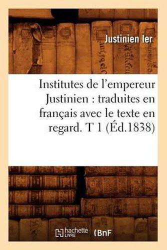 Institutes de l'empereur Justinien: traduites en francais avec le texte en regard. T 1 (Ed.1838)