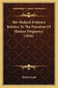 Cover image for The Medical Evidence Relative to the Duration of Human Pregnancy (1826)