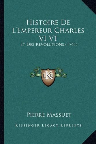 Cover image for Histoire de L'Empereur Charles VI V1: Et Des Revolutions (1741)