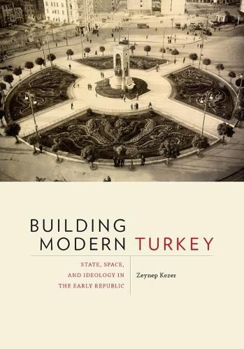 Cover image for Building Modern Turkey: State, Space, and Ideology in the Early Republic