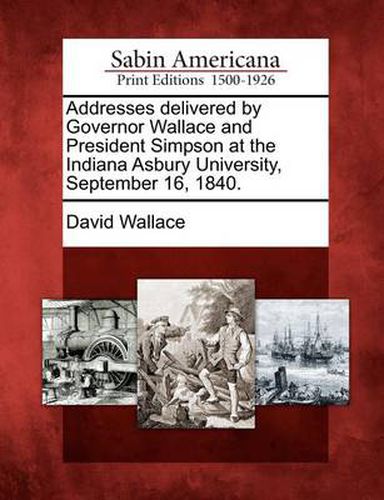 Cover image for Addresses Delivered by Governor Wallace and President Simpson at the Indiana Asbury University, September 16, 1840.