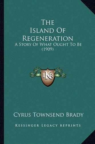 Cover image for The Island of Regeneration the Island of Regeneration: A Story of What Ought to Be (1909) a Story of What Ought to Be (1909)