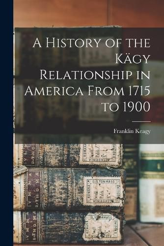 Cover image for A History of the Kaegy Relationship in America From 1715 to 1900