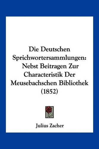 Cover image for Die Deutschen Sprichwortersammlungen: Nebst Beitragen Zur Characteristik Der Meusebachschen Bibliothek (1852)