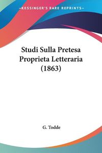 Cover image for Studi Sulla Pretesa Proprieta Letteraria (1863)