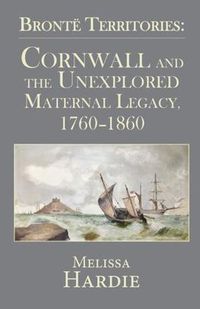 Cover image for Bronte Territories: Cornwall and the Unexplored Maternal Legacy, 1760-1870