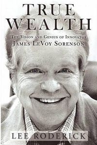 Cover image for True Wealth: The Vision and Genius of Innovator James Levoy Sorenson