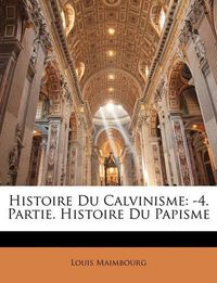 Cover image for Histoire Du Calvinisme: 4. Partie. Histoire Du Papisme