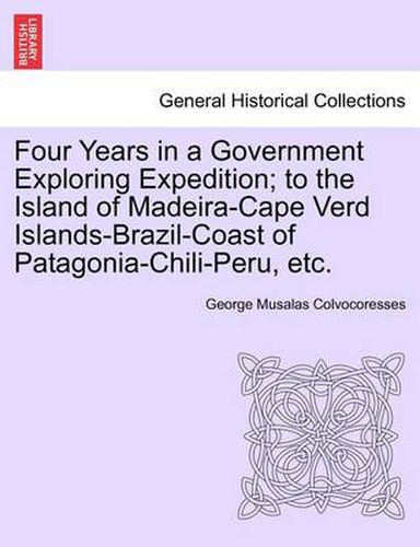 Cover image for Four Years in a Government Exploring Expedition; To the Island of Madeira-Cape Verd Islands-Brazil-Coast of Patagonia-Chili-Peru, Etc.