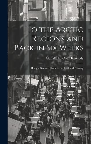 Cover image for To the Arctic Regions and Back in six Weeks