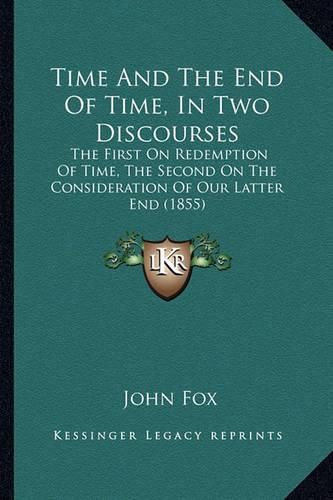 Cover image for Time and the End of Time, in Two Discourses: The First on Redemption of Time, the Second on the Consideration of Our Latter End (1855)