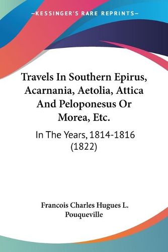 Cover image for Travels in Southern Epirus, Acarnania, Aetolia, Attica and Peloponesus or Morea, Etc.: In the Years, 1814-1816 (1822)