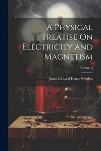 Cover image for A Physical Treatise On Electricity and Magnetism; Volume 2