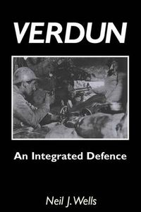 Cover image for Verdun: An Integrated Defence: An Outline of the French Fortifications of the Great War Based on a Detailed Review of the Defences of Verdun