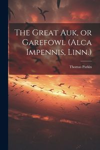 Cover image for The Great auk, or Garefowl (Alca Impennis, Linn.)