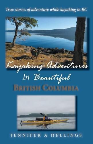 Cover image for Kayaking Adventures In Beautiful British Columbia: True stories of adventure while kayaking in BC