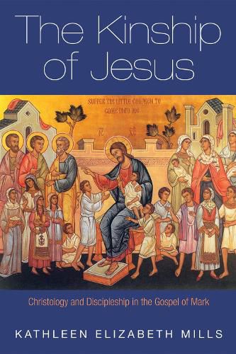 The Kinship of Jesus: Christology and Discipleship in the Gospel of Mark