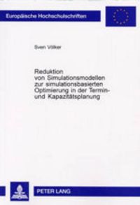 Cover image for Reduktion Von Simulationsmodellen Zur Simulationsbasierten Optimierung in Der Termin- Und Kapazitaetsplanung