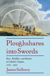 Cover image for Ploughshares into Swords: Race, Rebellion, and Identity in Gabriel's Virginia, 1730-1810